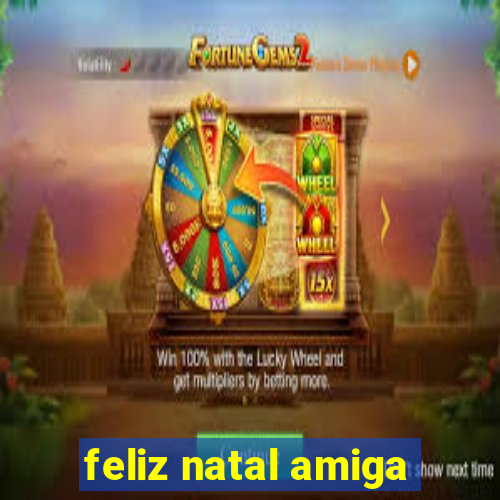 feliz natal amiga